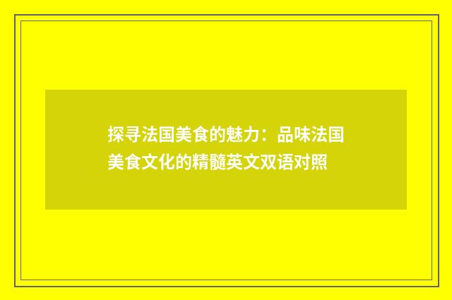探寻法国美食的魅力:品味法国美食文化的精髓英文双语对照