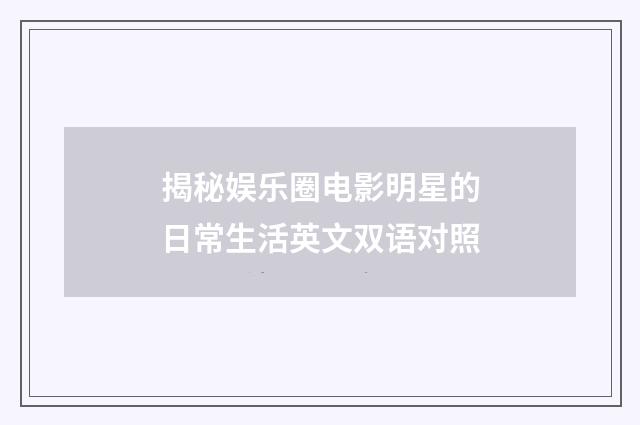 揭秘娱乐圈电影明星的日常生活英文双语对照