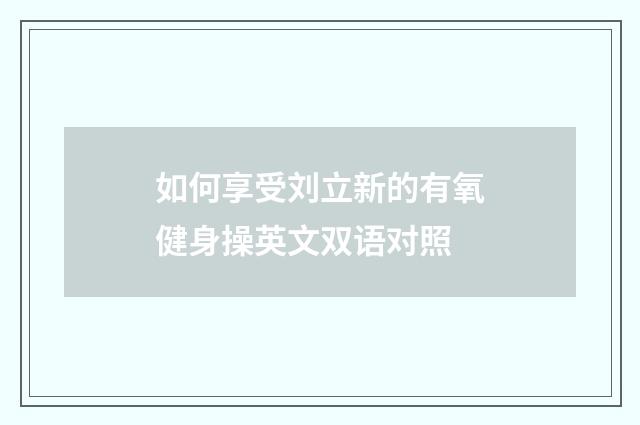 如何享受刘立新的有氧健身操英文双语对照