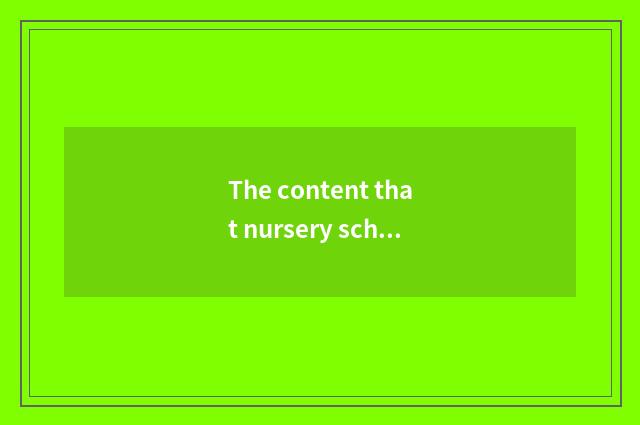 The content that nursery school teachs