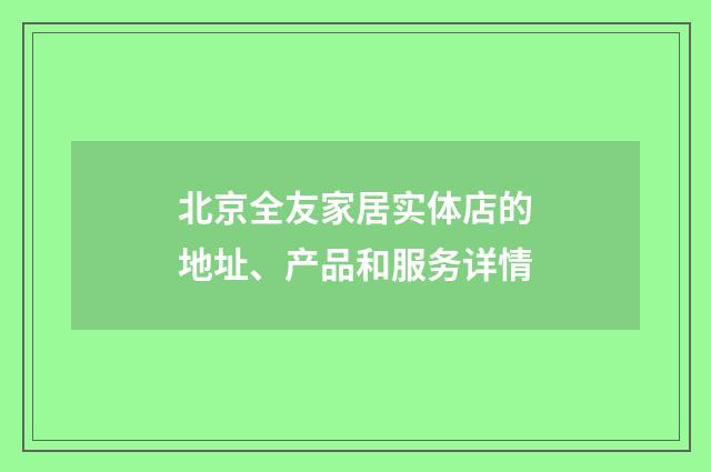 北京全友家居实体店的地址、产品和服务详情
