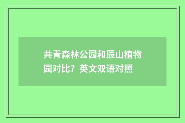 共青森林公园和辰山植物园对比?英文双语对照