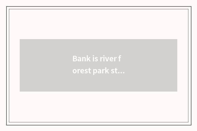 Bank is river forest park still arboretum of celestial bodies hill very good?