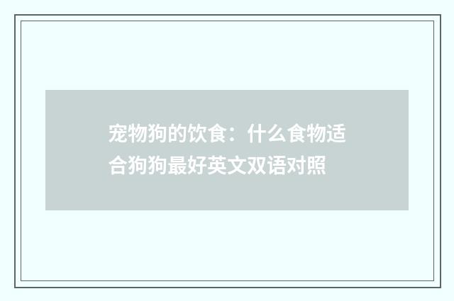 宠物狗的饮食：什么食物适合狗狗最好英文双语对照
