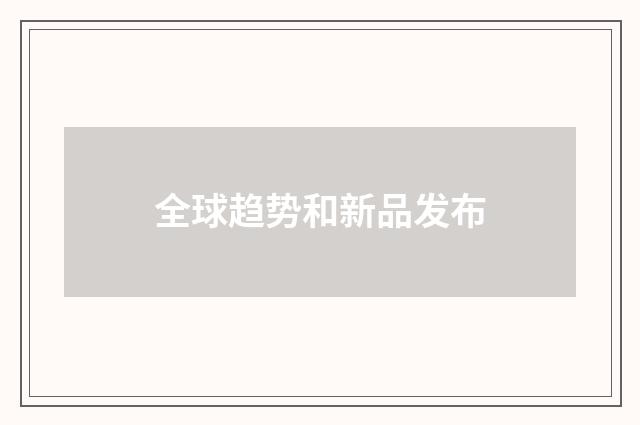 全球趋势和新品发布
