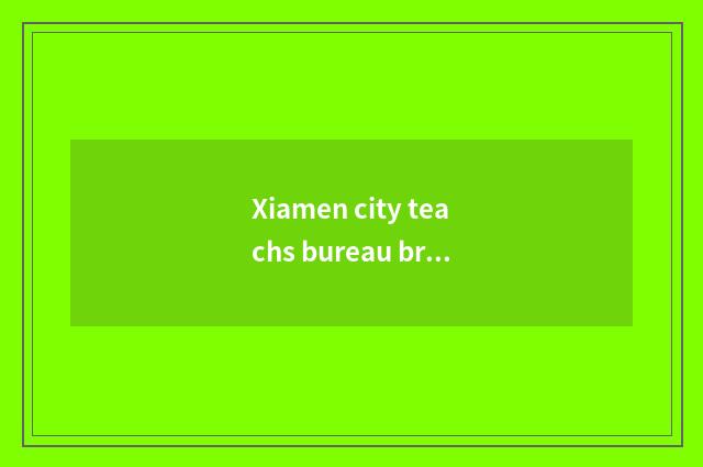 Xiamen city teachs bureau brief introduction