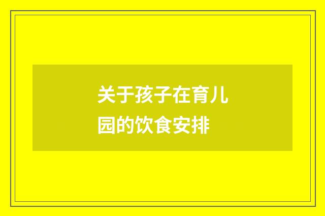 关于孩子在育儿园的饮食安排