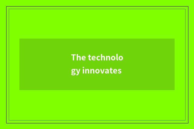The technology innovates