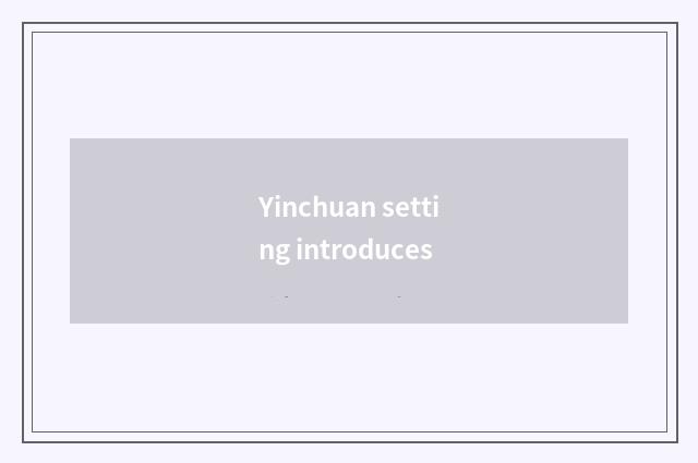 Yinchuan setting introduces