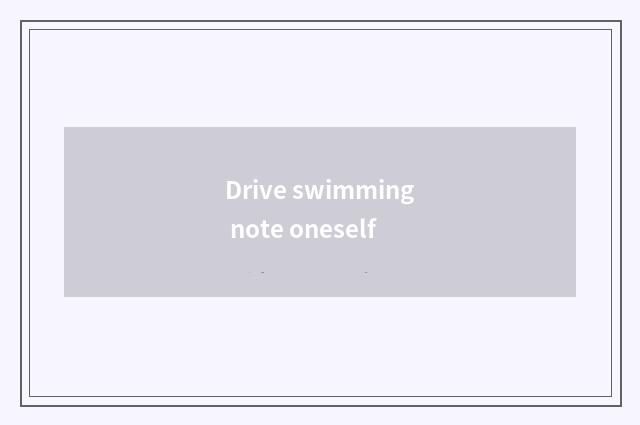 Drive swimming note oneself