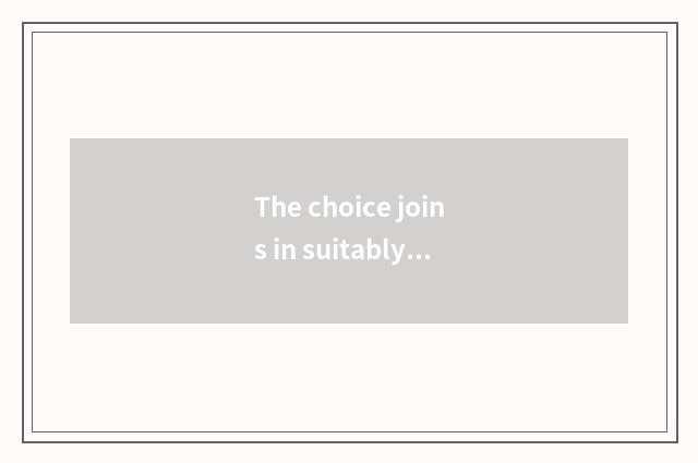The choice joins in suitably brand