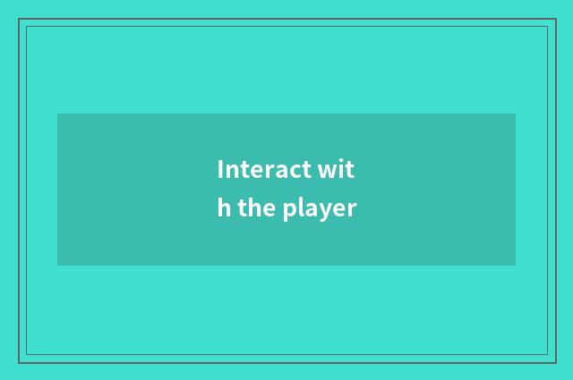 Interact with the player
