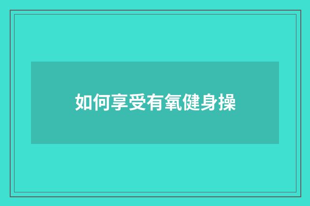 如何享受有氧健身操