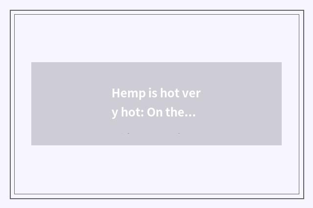 Hemp is hot very hot: On the tip of the tongue orgiastic