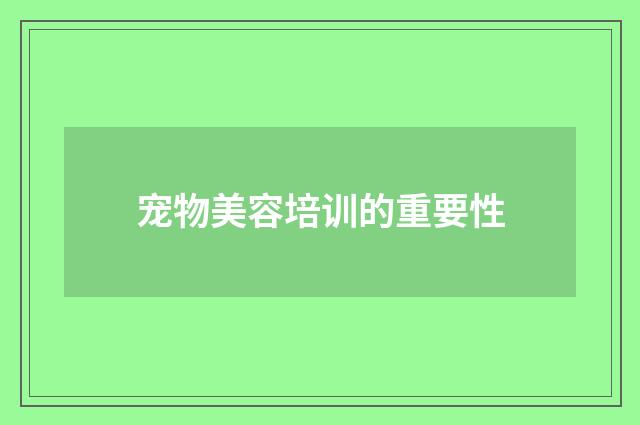 宠物美容培训的重要性