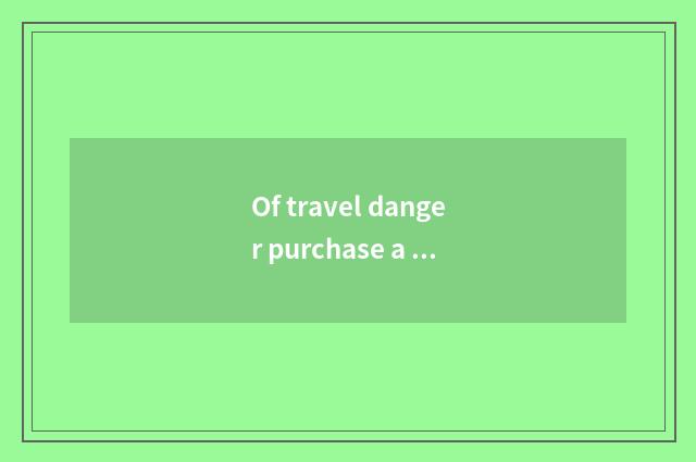 Of travel danger purchase a proposal
