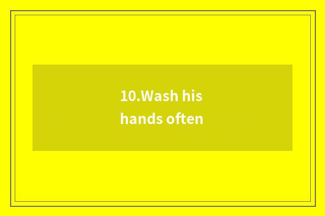 10.Wash his hands often