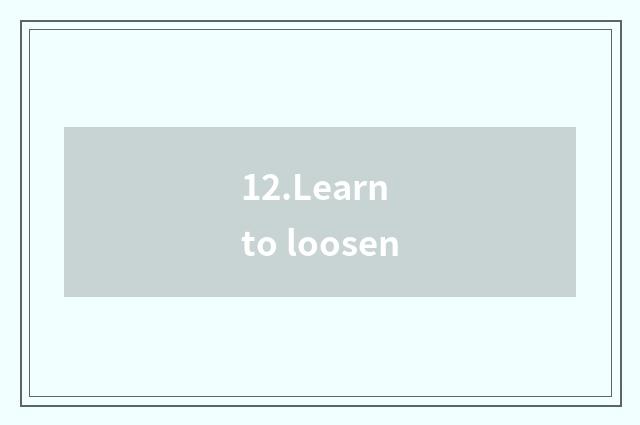 12.Learn to loosen