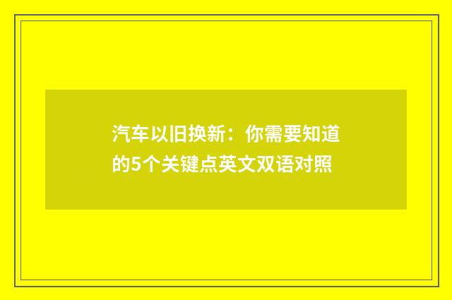 汽车以旧换新：你需要知道的5个关键点英文双语对照