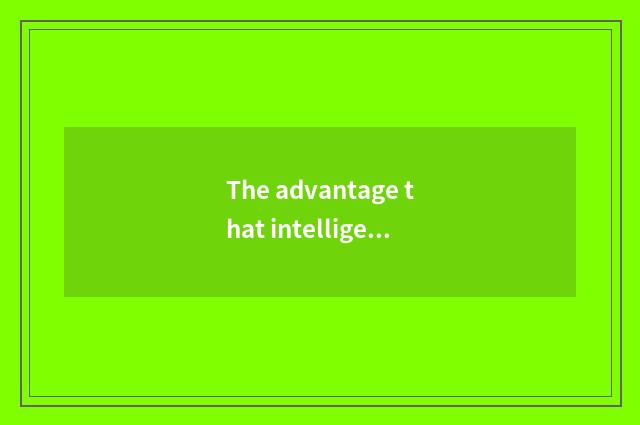 The advantage that intelligence lives in