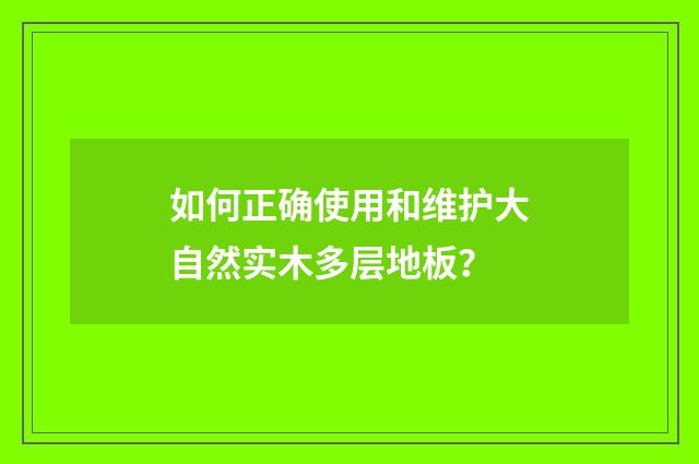如何正确使用和维护大自然实木多层地板？