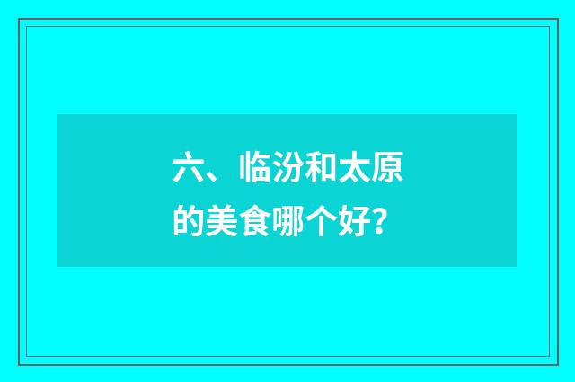 六、临汾和太原的美食哪个好?