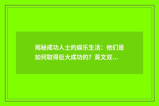 揭秘成功人士的娱乐生活：他们是如何取得巨大成功的？英文双语对照