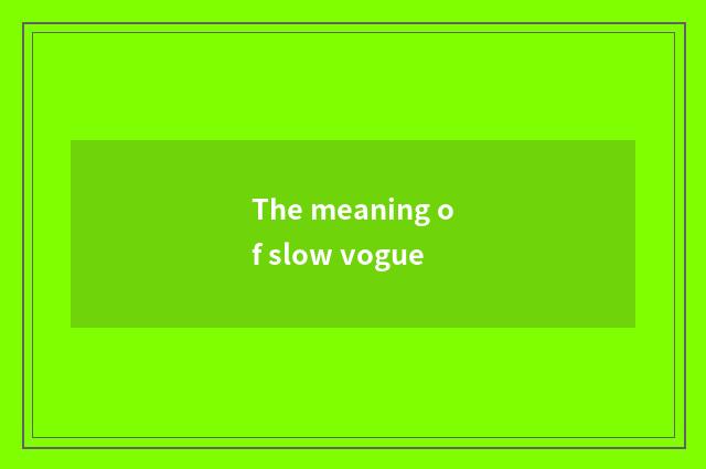 The meaning of slow vogue