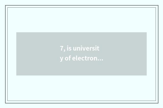 7, is university of electronic science and technology a school?