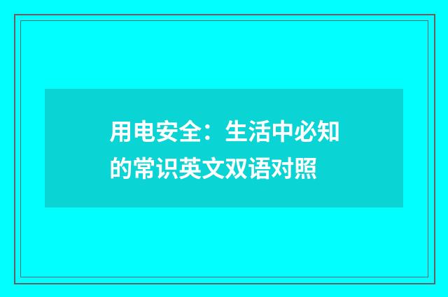 用电安全：生活中必知的常识英文双语对照