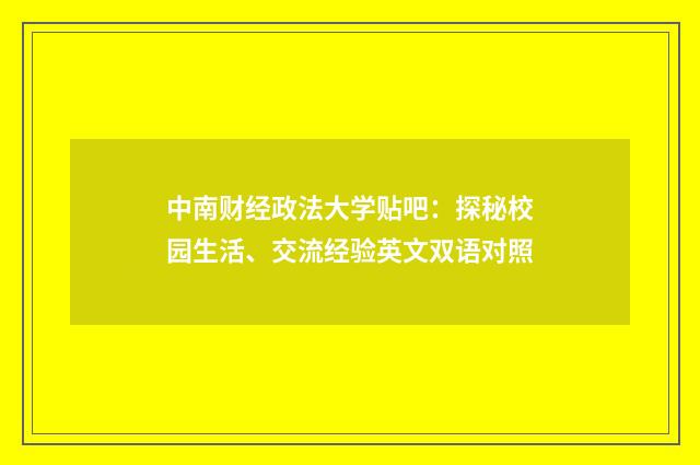 中南财经政法大学贴吧:探秘校园生活、交流经验英文双语对照