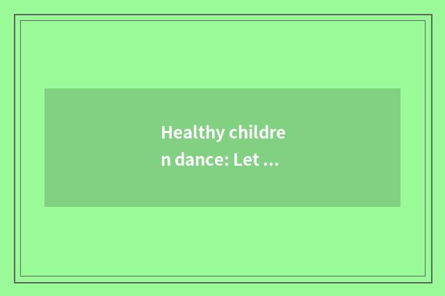 Healthy children dance: Let the child grow in joy