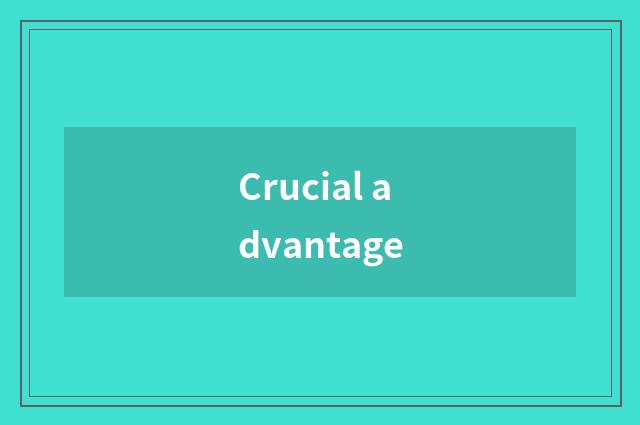 Crucial advantage