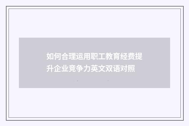如何合理运用职工教育经费提升企业竞争力英文双语对照