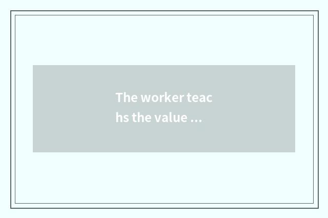 The worker teachs the value of funds