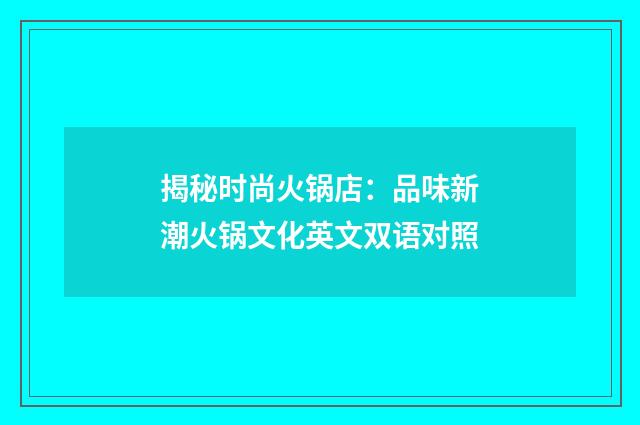 揭秘时尚火锅店:品味新潮火锅文化英文双语对照