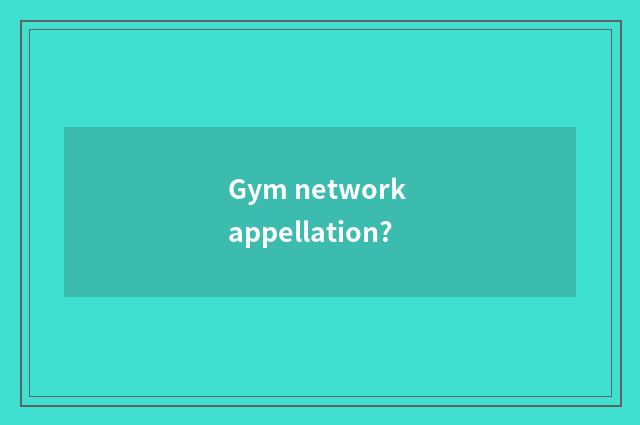 Gym network appellation?