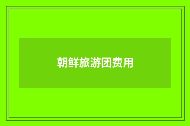 朝鲜旅游团费用