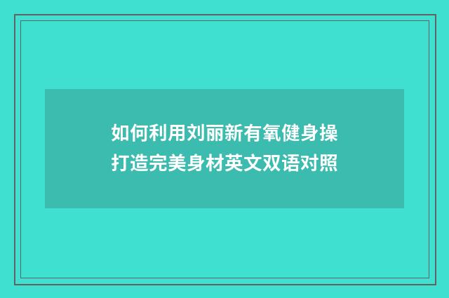 如何利用刘丽新有氧健身操打造完美身材英文双语对照