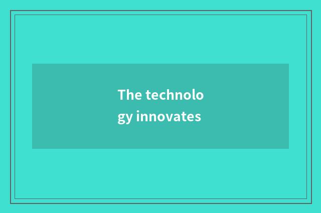 The technology innovates