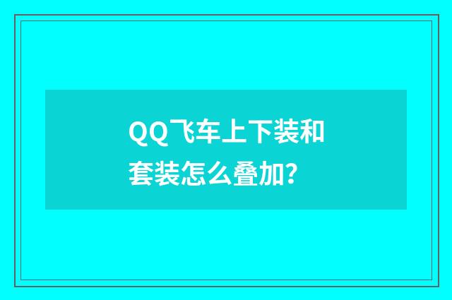 QQ飞车上下装和套装怎么叠加?