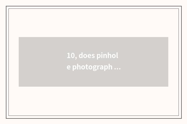10, does pinhole photograph photograph head how is the platoon checked?