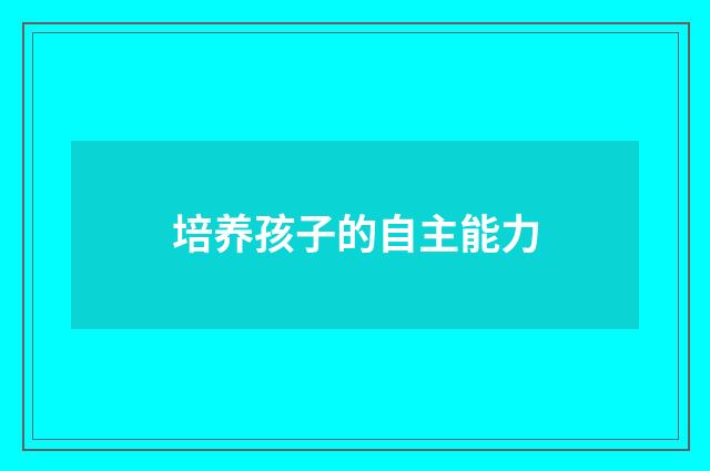 培养孩子的自主能力