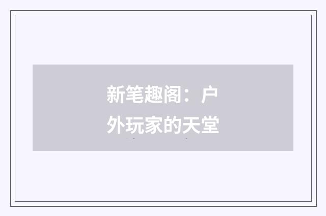 新笔趣阁:户外玩家的天堂