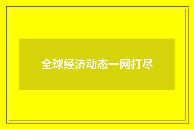 全球经济动态一网打尽