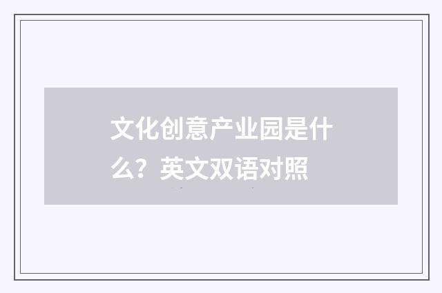 文化创意产业园是什么?英文双语对照