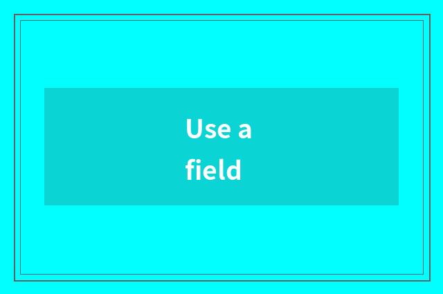 Use a field