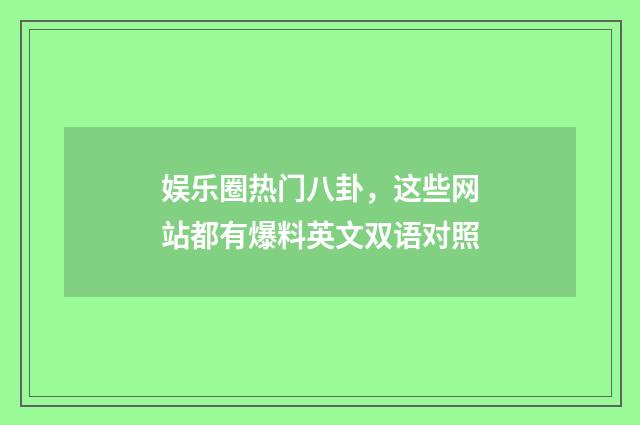 娱乐圈热门八卦，这些网站都有爆料英文双语对照