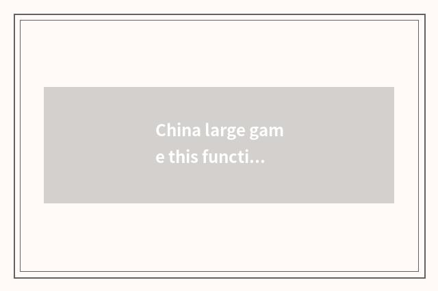 China large game this function how?