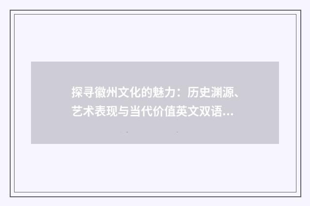 探寻徽州文化的魅力:历史渊源、艺术表现与当代价值英文双语对照